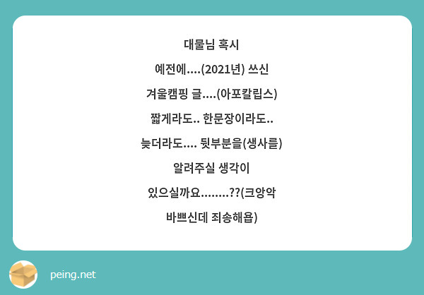 대물님 혹시 예전에....(2021년) 쓰신 겨울캠핑 글....(아포칼립스) 짧게라도.. 한문장이라도.. 늦더라도.... 뒷부분을(생사를) 알려주실 생각이 있으실까요........??(크앙악 바쁘신데 죄송해욥)