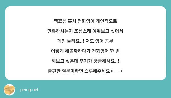 햄쬬님 혹시 전화영어 개인적으로 만족하시는지 조심스레 여쭤보고 싶어서 페잉 들러요..! 저도 영어 공부 어떻게 해볼까하다가 전화영어 한 번 해보고 싶은데 후기가 궁금해서요..! 불편한 질문이라면 스루해주세요ㅠㅡㅠ