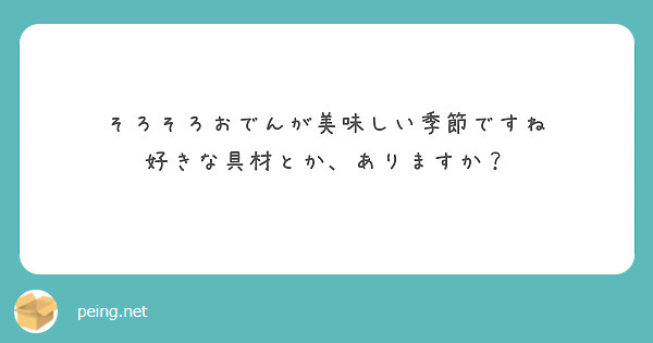 そろそろおでんが美味しい季節ですね
好きな具材とか、ありますか？