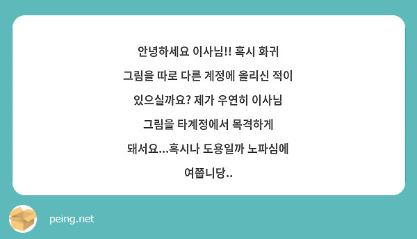 안녕하세요 이사님!! 혹시 화귀 그림을 따로 다른 계정에 올리신 적이 있으실까요? 제가 우연히 이사님 그림을 타계정에서 목격하게 돼서요...혹시나 도용일까 노파심에 여쭙니당..