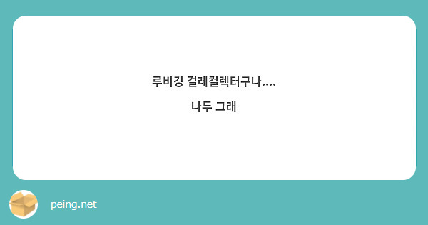 루비깅 걸레컬렉터구나....
나두 그래 