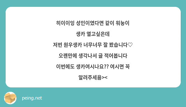 히이이잉 성인이였다면 같이 워눙이 생카 열고싶은데 
저번 원우생카 너무너무 잘 봤습니다♡
오랜만에 생각나서 글 적어봅니다
이번에도 생카여시나요?? 여시면 꼭 알려주세욤><
