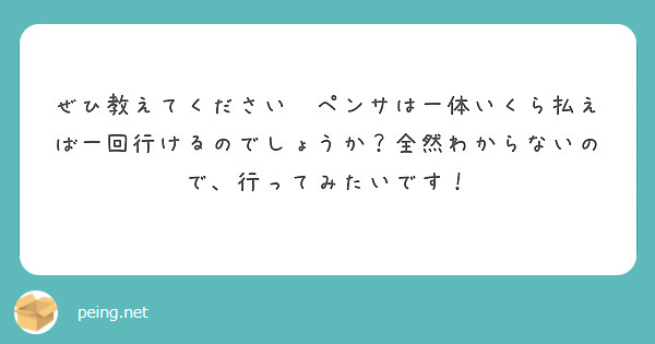ぜひ教えてください😆ペンサは一体いくら払えば一回行けるのでしょうか？全然わからないので、行ってみたいです！
