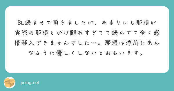BL読ませて頂きましたが、あまりにも那須が実際の那須とかけ離れすぎてて読んでて全く感情移入できませんでした…。那須は浮所にあんなふうに優しくしないとおもいます。