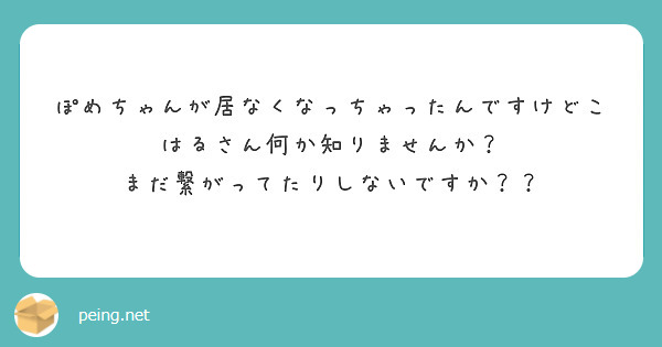 ぽめちゃんが居なくなっちゃったんですけどこはるさん何か知りませんか？
まだ繋がってたりしないですか？？