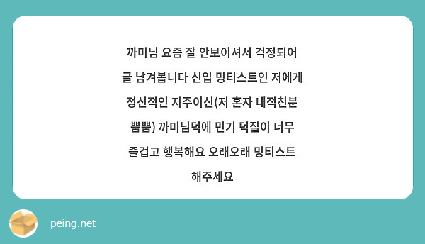 까미님 요즘 잘 안보이셔서 걱정되어 글 남겨봅니다 신입 밍티스트인 저에게 정신적인 지주이신(저 혼자 내적친분 뿜뿜) 까미님덕에 민기 덕질이 너무 즐겁고 행복해요 오래오래 밍티스트 해주세요