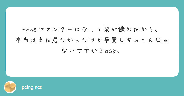 nknsがセンターになって朶が穢れたから、本当はまだ居たかったけど卒業しちゃうんじゃないですか？ask。