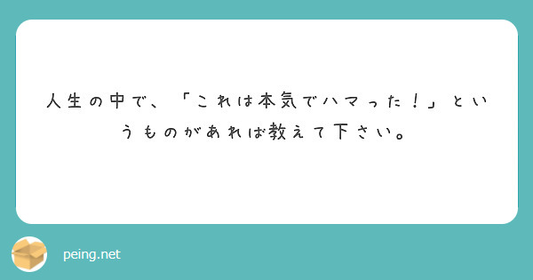 人生の中で、「これは本気でハマった！」というものがあれば教えて下さい。