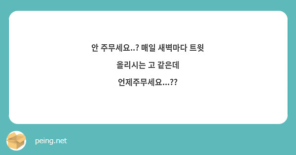 안 주무세요..? 매일 새벽마다 트윗 올리시는 고 같은데 언제주무세요...??