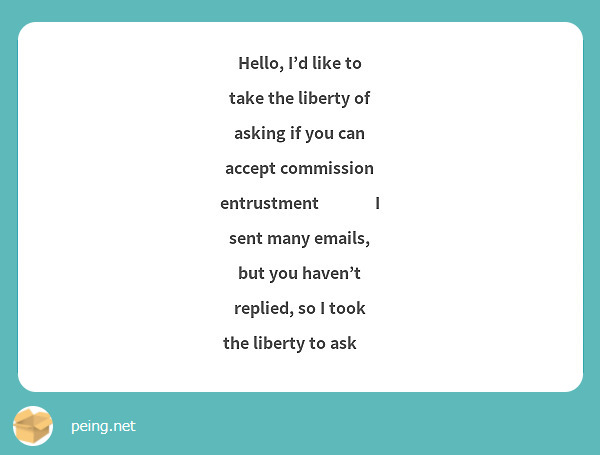 Hello, I'd like to take the liberty of asking if you can accept commission entrustment 🥲🥲🥲 I sent many emails, but you haven't replied, so I took the liberty to ask 😖