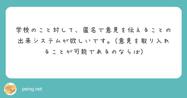 学校のこと対して、匿名で意見を伝えることの出来システムが欲しいです。(意見を取り入れることが可能であるのならば) | Peing -質問箱-