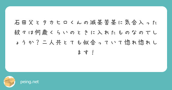 石田父とタカヒロくんの滅茶苦茶に気合入った紋々は何歳くらいのときに入れたものなのでしょうか？二人共とても似合っていて惚れ惚れします！