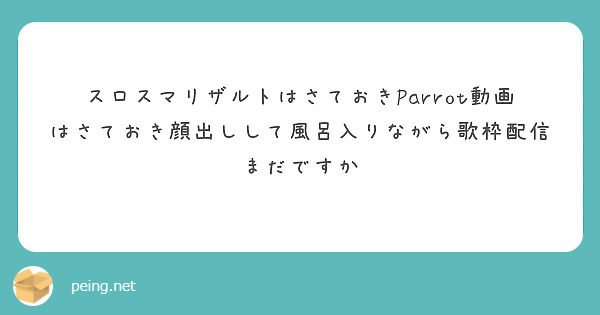 スロスマリザルトはさておきParrot動画はさておき顔出しして風呂入りながら歌枠配信まだですか