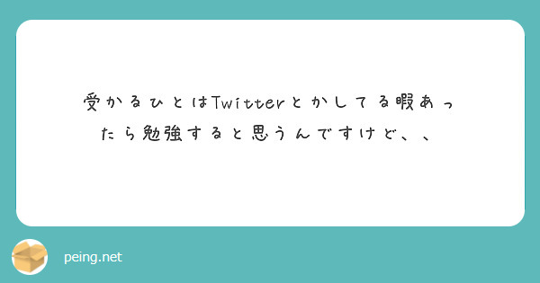 受かるひとはTwitterとかしてる暇あったら勉強すると思うんですけど、、