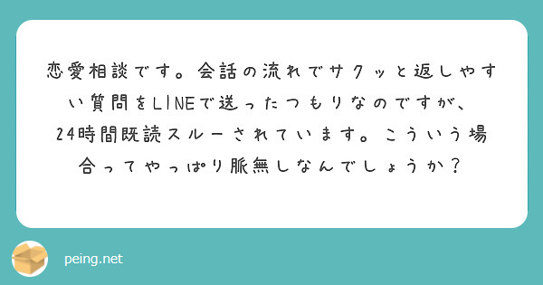 恋愛相談です。会話の流れでサクッと返しやすい質問をLINEで送ったつもりなのですが、24時間既読スルーされています。こういう場合ってやっぱり脈無しなんでしょうか？