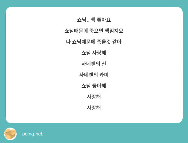 쇼님.. 책 좋아요
쇼님때문에 죽으면 책임져요
나 쇼님때문에 죽을것 같아
쇼님 사랑해
사네겐의 신
사네겐의 카미
쇼님 좋아해
사랑해
사랑해