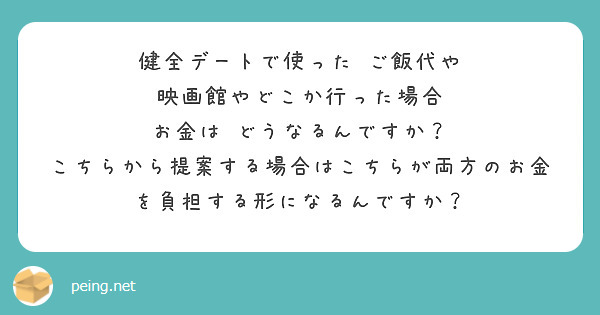 健全デートで使った ご飯代や 映画館やどこか行った場合
お金は どうなるんですか？ 
こちらから提案する場合はこちらが両方のお金を負担する形になるんですか？