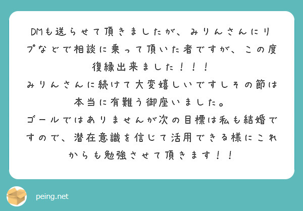 DMも送らせて頂きましたが、みりんさんにリプなどで相談に乗って頂いた者ですが、この度復縁出来ました！！！
みりんさんに続けて大変嬉しいですしその節は本当に有難う御座いました。
ゴールではありませんが次の目標は私も結婚ですので、潜在意識を信じて活用できる様にこれからも勉強させて頂きます！！
