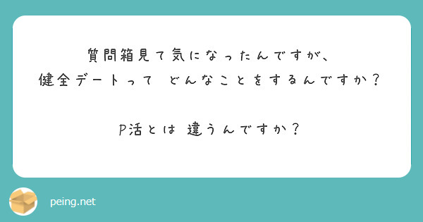 質問箱見て気になったんですが、
健全デートって どんなことをするんですか？

P活とは 違うんですか？

