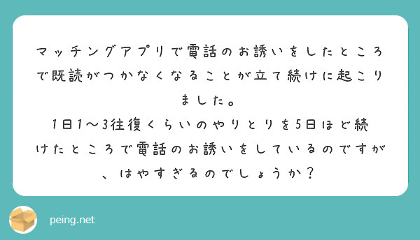マッチングアプリで電話のお誘いをしたところで既読がつかなくなることが立て続けに起こりました。
1日1〜3往復くらいのやりとりを5日ほど続けたところで電話のお誘いをしているのですが、はやすぎるのでしょうか？