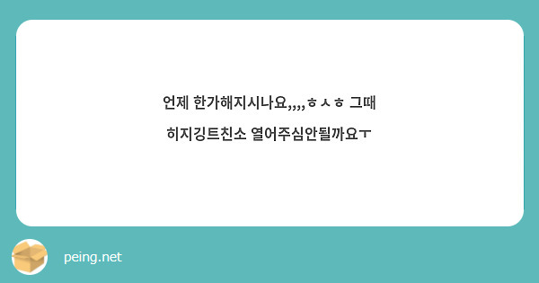 언제 한가해지시나요,,,,ㅎㅅㅎ 그때 히지깅트친소 열어주심안될까요ㅜ 