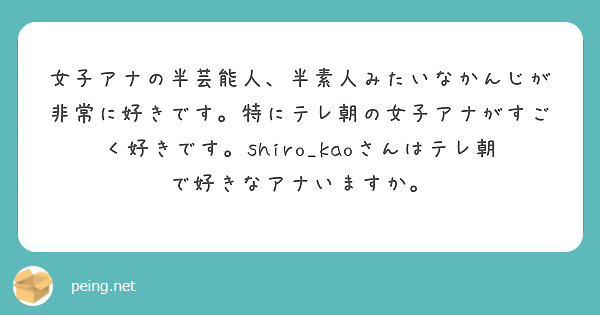 女子アナの半芸能人、半素人みたいなかんじが非常に好きです。特にテレ朝の女子アナがすごく好きです。shiro_kaoさんはテレ朝で好きなアナいますか。