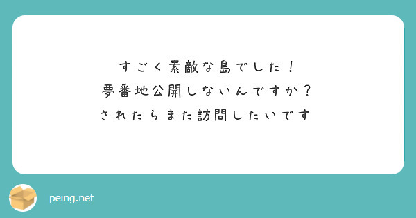 すごく素敵な島でした！
夢番地公開しないんですか？
されたらまた訪問したいです♡