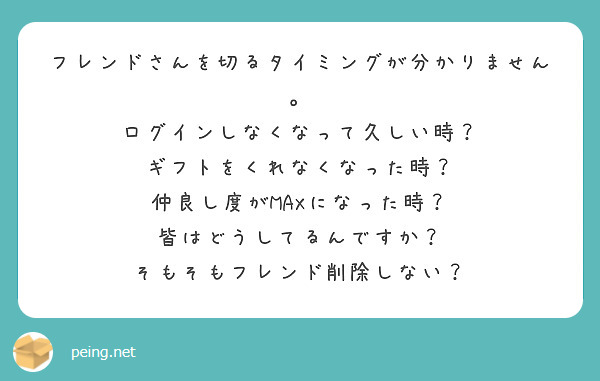 フレンドさんを切るタイミングが分かりません ログインしなくなって久しい時 ギフトをくれなくなった時 Peing 質問箱