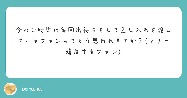 今のご時世に毎回出待ちをして差し入れを渡しているファンってどう思われますか？(マナー違反するファン)