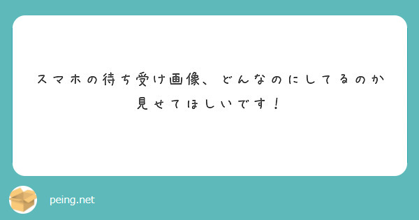スマホの待ち受け画像、どんなのにしてるのか見せてほしいです！