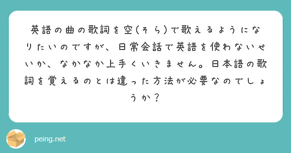 英語の曲の歌詞を空(そら)で歌えるようになりたいのですが、日常会話で英語を使わないせいか、なかなか上手くいきません。日本語の歌詞を覚えるのとは違った方法が必要なのでしょうか？