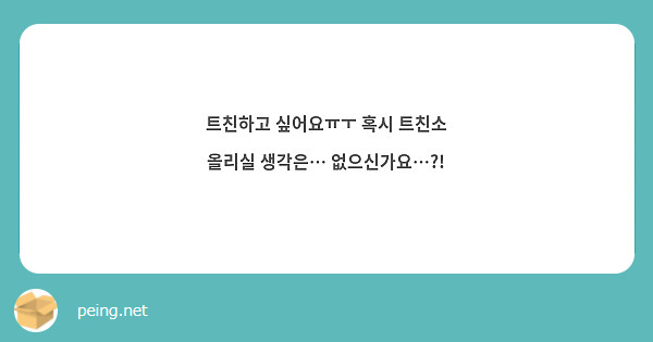 트친하고 싶어요ㅠㅜ 혹시 트친소 올리실 생각은 없으신가요 Peing 質問箱 3994