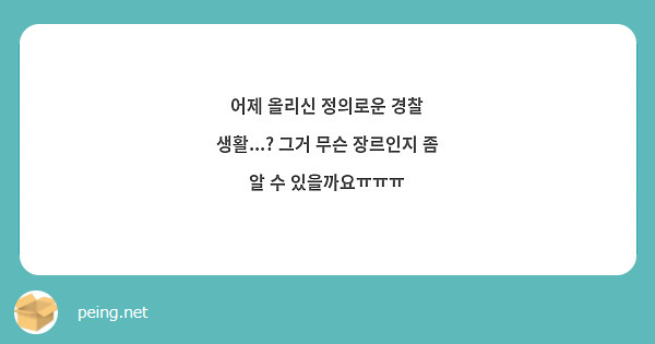 어제 올리신 정의로운 경찰 생활...? 그거 무슨 장르인지 좀 알 수 있을까요ㅠㅠㅠ