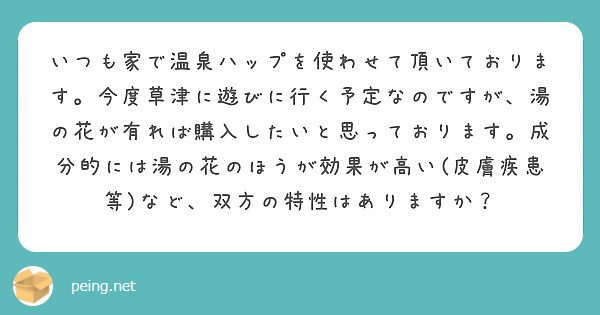 いつも家で温泉ハップを使わせて頂いております。今度草津に遊びに行く予定なのですが、湯の花が有れば購入したいと思っております。成分的には湯の花のほうが効果が高い(皮膚疾患等)など、双方の特性はありますか？