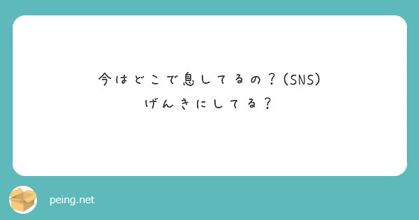 今はどこで息してるの？(SNS)
げんきにしてる？