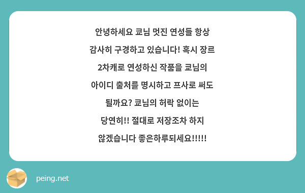 안녕하세요 쿄님 멋진 연성들 항상 감사히 구경하고 있습니다! 혹시 장르 2차캐로 연성하신 작품을 쿄님의 아이디 출처를 명시하고 프사로 써도 될까요? 쿄님의 허락 없이는 당연히!! 절대로 저장조차 하지 않겠습니다 좋은하루되세요!!!!!
