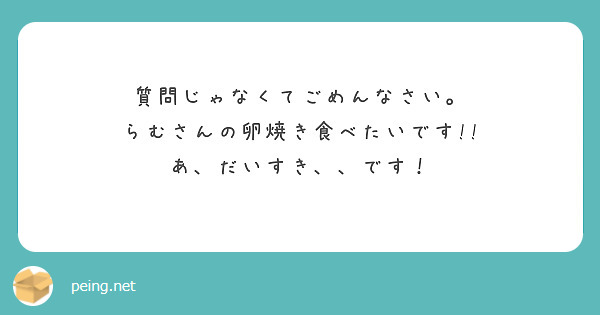 質問じゃなくてごめんなさい。
らむさんの卵焼き食べたいです!!
あ、だいすき、、です！