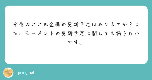 今後のいいね企画の更新予定はありますか？また、モーメントの更新予定に関しても訊きたいです。