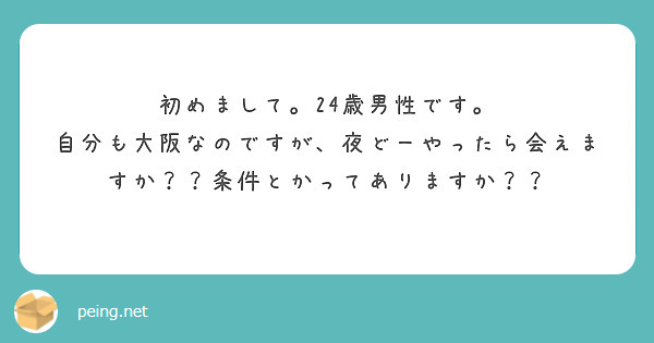 初めまして。24歳男性です。
自分も大阪なのですが、夜どーやったら会えますか？？条件とかってありますか？？