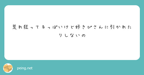 荒れ狂ってるっぽいけど好きぴさんに引かれたりしないの