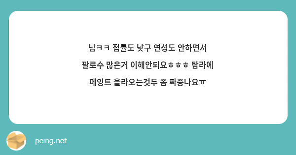 님ㅋㅋ 접률도 낮구 연성도 안하면서 팔로수 많은거 이해안되요ㅎㅎㅎ 탐라에 페잉트 올라오는것두 좀 짜증나요ㅠ