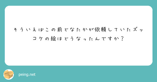 そういえばこの前どなたかが依頼していたズッコケの絵はどうなったんですか？