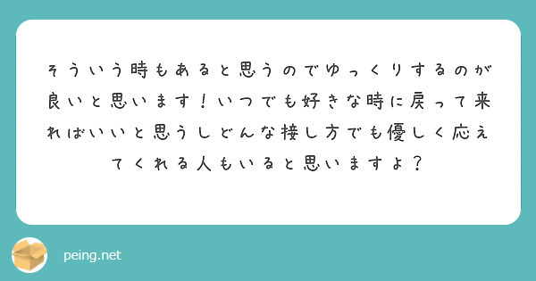 そういう時もあると思うのでゆっくりするのが良いと思います！いつでも好きな時に戻って来ればいいと思うしどんな接し方 | Peing -質問箱-