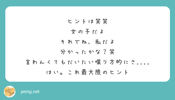 ヒントは笑笑 女の子だよ それでね 私だよ 分かったかな 笑 言わんくてもだいたい喋り方的にさ Peing 質問箱