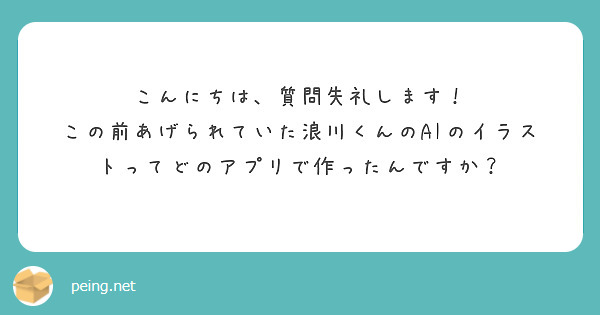 こんにちは、質問失礼します！
この前あげられていた浪川くんのAIのイラストってどのアプリで作ったんですか？