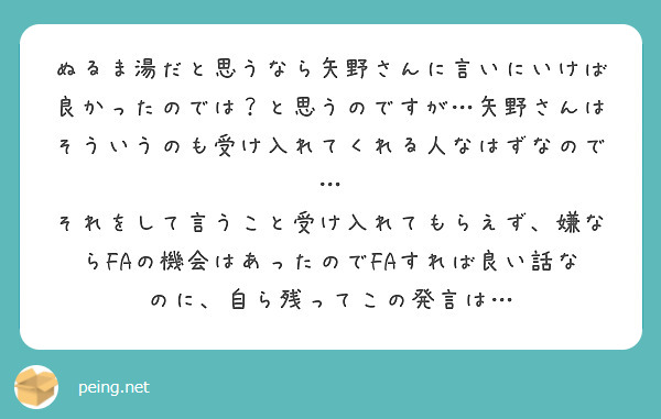 ぬるま湯だと思うなら矢野さんに言いにいけば良かったのでは？と思うのですが…矢野さんはそういうのも受け入れてくれる人なはずなので…
それをして言うこと受け入れてもらえず、嫌ならFAの機会はあったのでFAすれば良い話なのに、自ら残ってこの発言は…