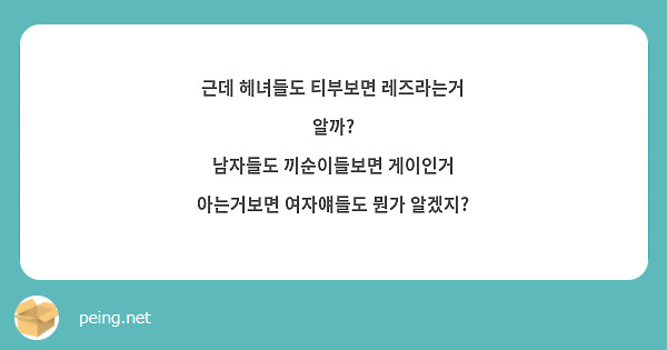 근데 헤녀들도 티부보면 레즈라는거 알까? 남자들도 끼순이들보면 게이인거 아는거보면 여자얘들도 뭔가 | Peing -질문함-