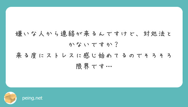 嫌いな人から連絡が来るんですけど 対処法とかないですか 来る度にストレスに感じ始めてるのでそろそろ限界です Peing 質問箱