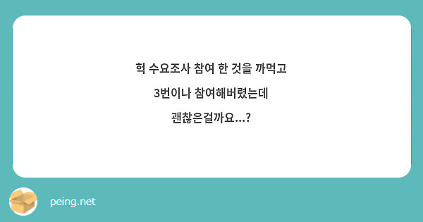 헉 수요조사 참여 한 것을 까먹고 3번이나 참여해버렸는데 괜찮은걸까요...? 
