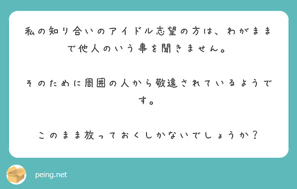 私の知り合いのアイドル志望の方は、わがままで他人のいう事を聞きません。

そのために周囲の人から敬遠されているようです。

このまま放っておくしかないでしょうか？
